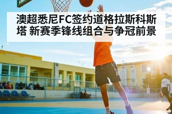 澳超悉尼FC签约道格拉斯科斯塔 新赛季锋线组合与争冠前景
